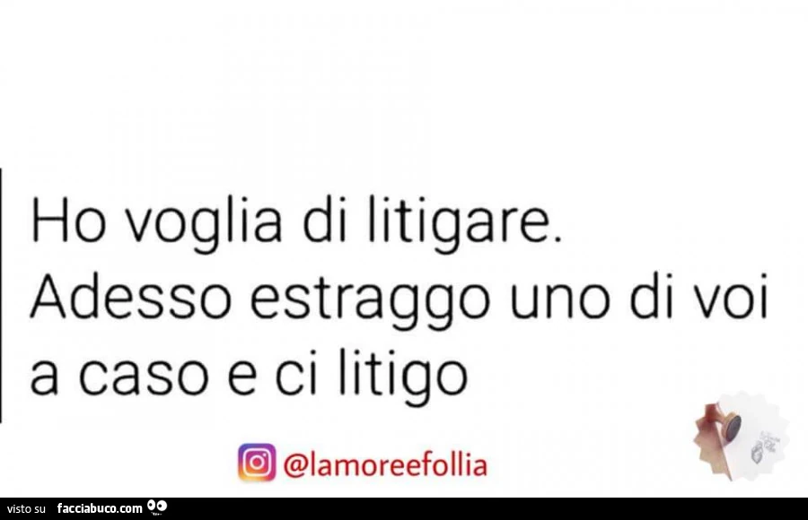 Ho voglia di litigare. Adesso estraggo uno di voi a caso e ci litigo