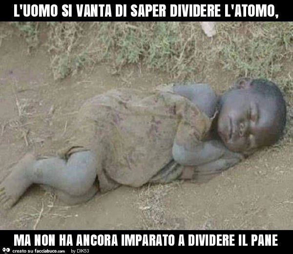 L'uomo si vanta di saper dividere l'atomo, ma non ha ancora imparato a dividere il pane