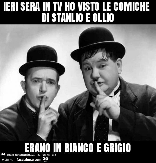 Ieri sera in tv ho visto le comiche di stanlio e ollio erano in bianco e grigio