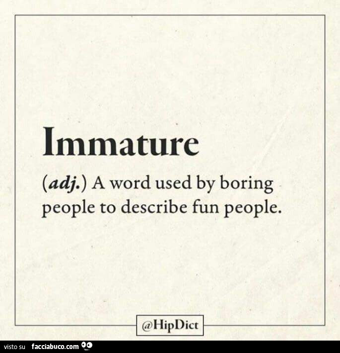 Immature. A word used by boring people to describe fun people