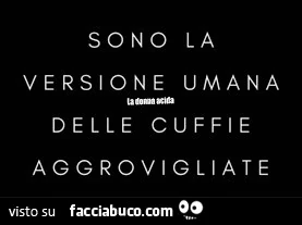 Sono la versione umana delle cuffie aggrovigliate