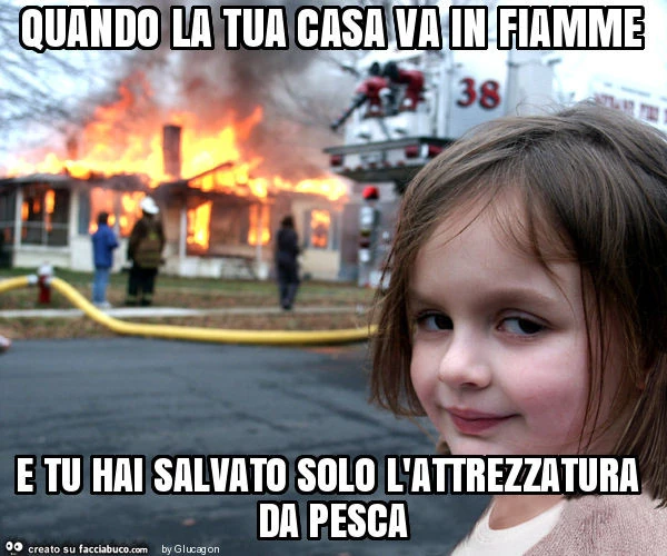 Quando la tua casa va in fiamme e tu hai salvato solo l'attrezzatura da pesca