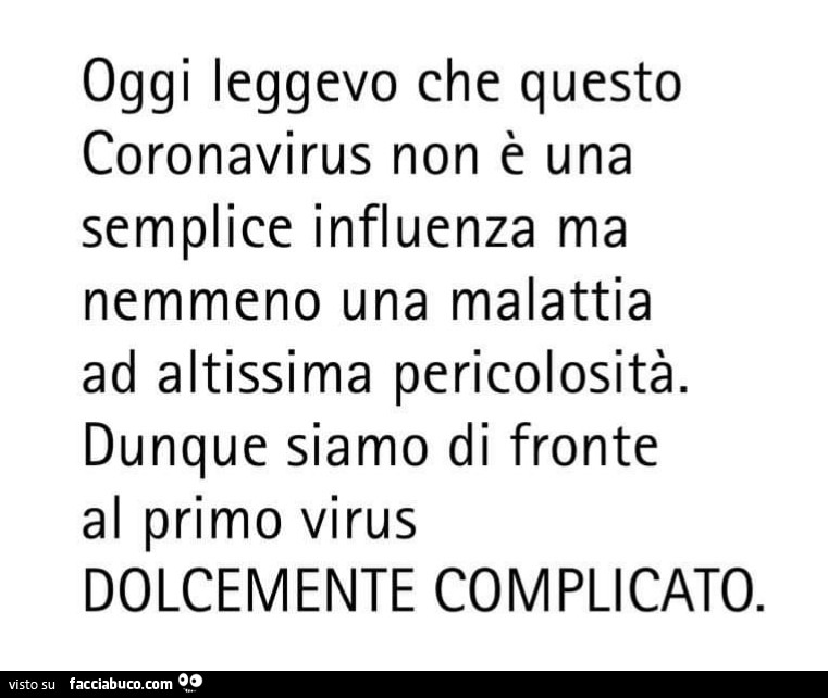 Oggi leggevo che questo coronavirus non è una semplice influenza ma nemmeno una malattia ad altissima pericolosità. Dunque siamo di fronte al primo virus dolcemente complicato