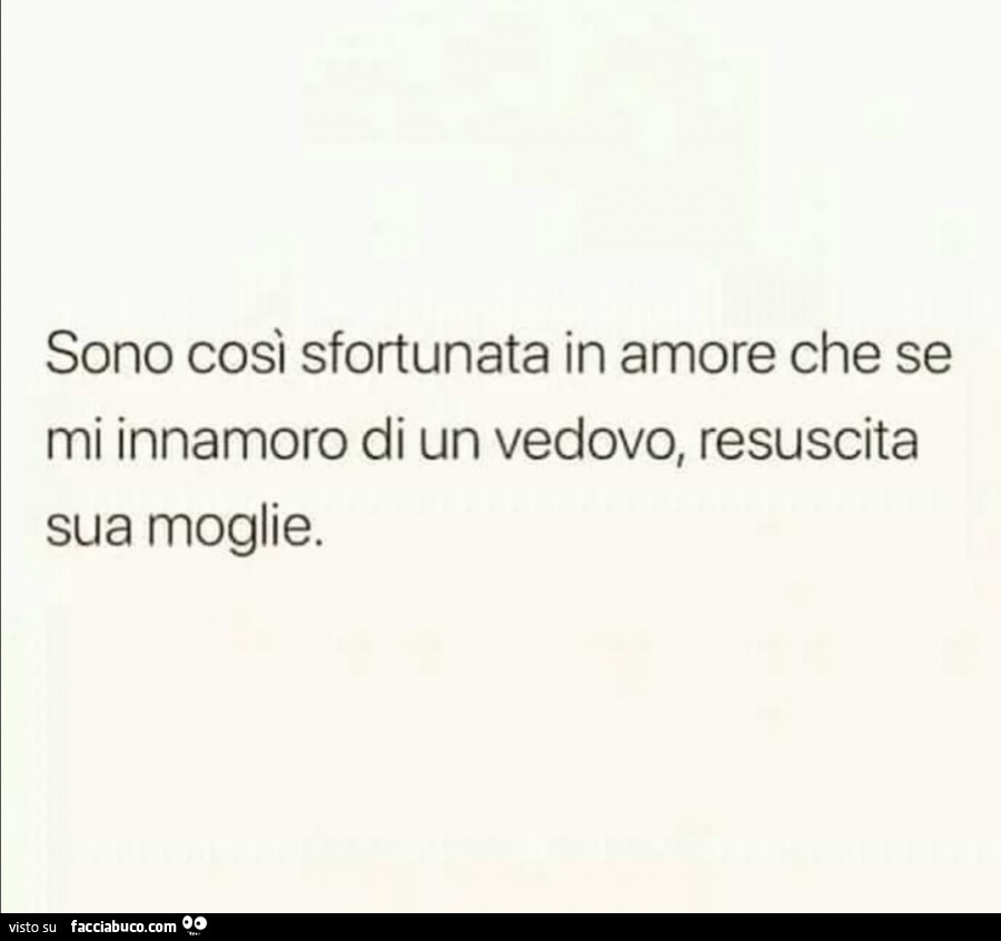 Sono così sfortunata in amore che se mi innamoro di un vedovo, resuscita sua moglie