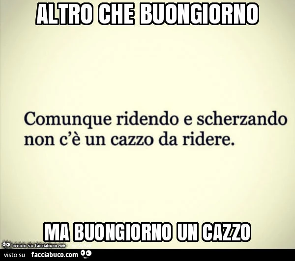 Altro che buongiorno ma buongiorno un cazzo