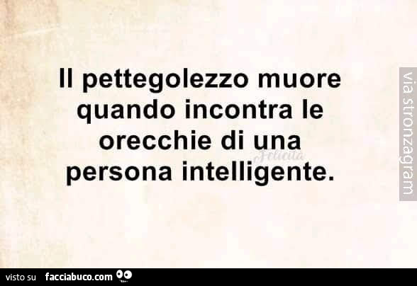 Il pettegolezzo muore quando incontra le orecchie di una persona intelligente