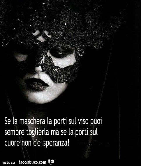 Se la maschera la porti sul viso puoi sempre toglierla ma se la porti sul cuore non c'è speranza