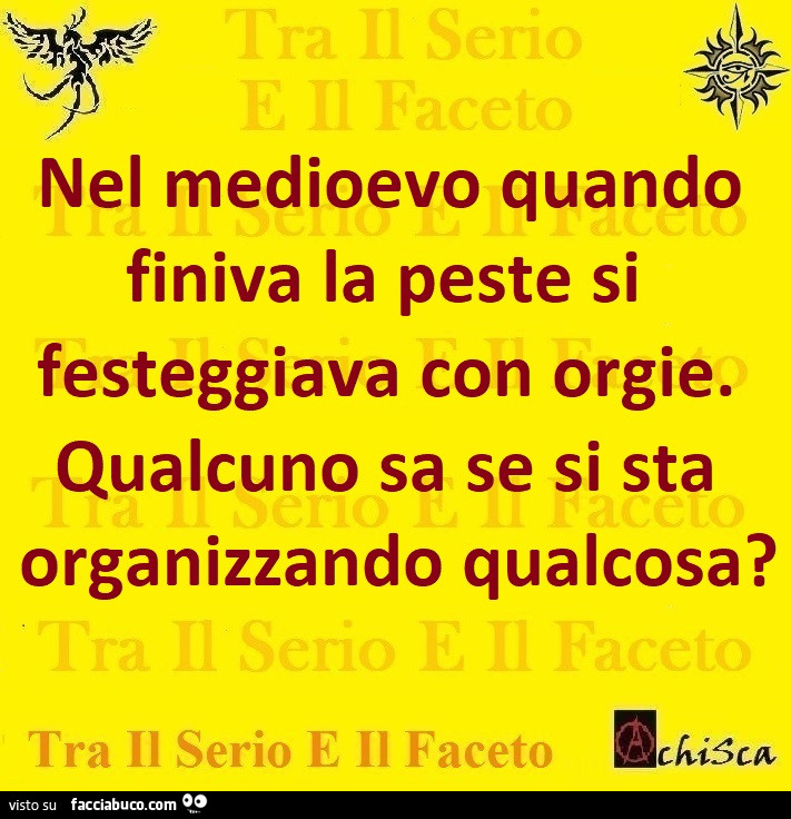 Nel medioevo quando finiva la peste si festeggiava con orgie. Qualcuno sa se si sta organizzando qualcosa?