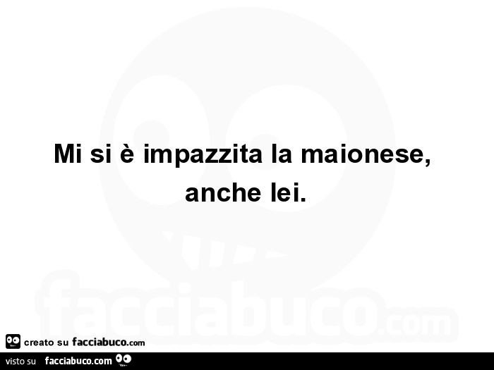 Mi si è impazzita la maionese, anche lei