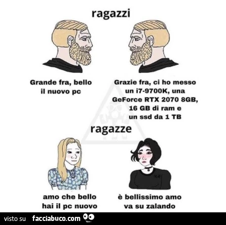 Grande fra, bello il nuovo pc ci ho messo un i79700k, una geforce rtx 2070 8gb, 16 gb di ram e un ssd da 1 tb. Ragazze: che bello hai il pc nuovo è bellissimo amo va su zalando