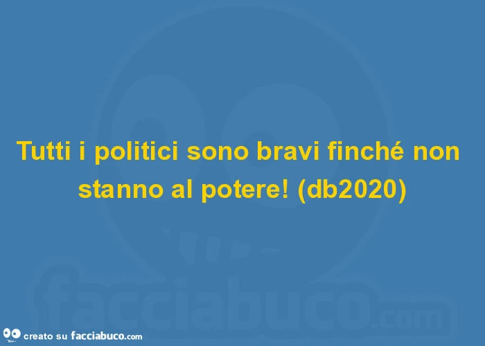 Tutti i politici sono bravi finché non stanno al potere! (Db2020)