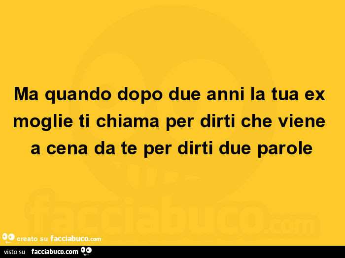 Ma quando dopo due anni la tua ex moglie ti chiama per dirti che viene a cena da te per dirti due parole