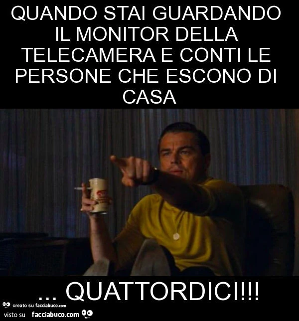 Quando stai guardando il monitor della telecamera e conti le persone che escono di casa&hellip; quattordici