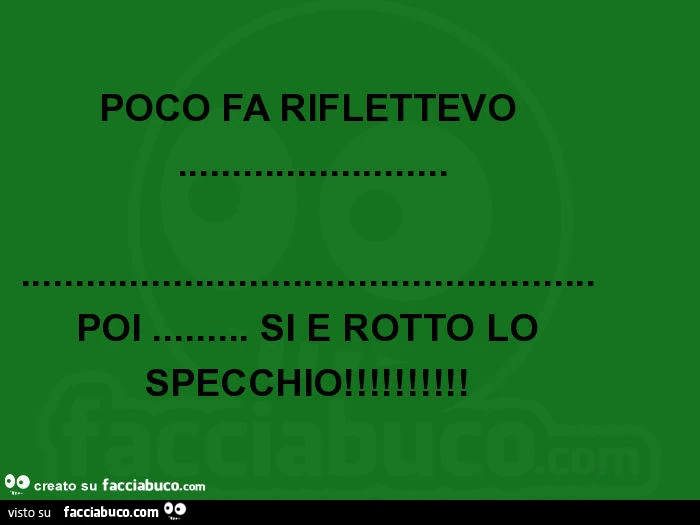 Poco fa riflettevo&hellip; poi&hellip; si è rotto lo specchio