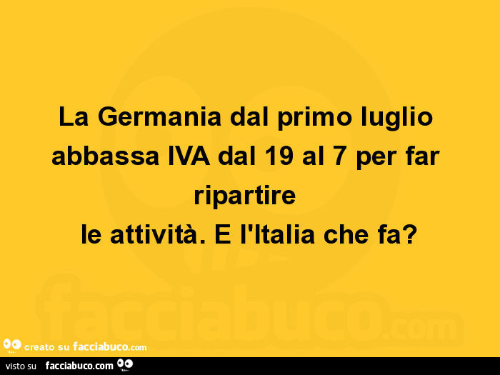 La germania dal primo luglio abbassa iva dal 19 al 7 per far ripartire le attività. E l'italia che fa?
