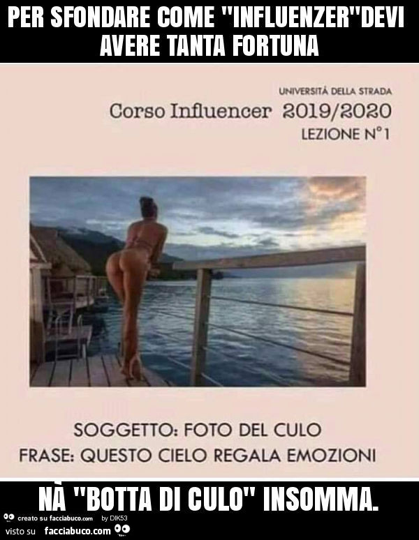 Per sfondare come "influenzer"devi avere tanta fortuna nà "botta di culo" insomma