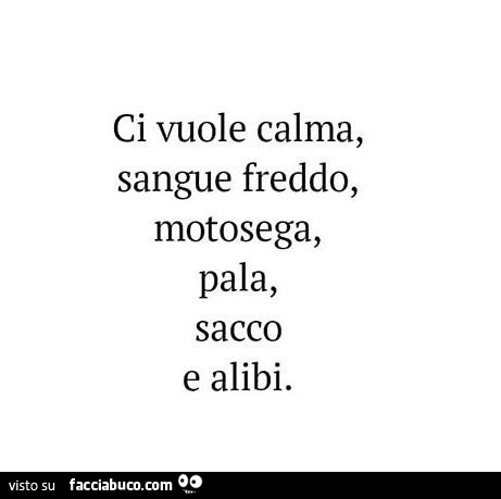 Ci vuole calma, sangue freddo, motosega, pala, sacco e alibi