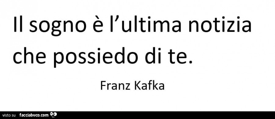 Il sogno è l'ultima notizia che possiedo di te. Franz Kafka
