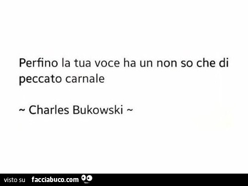 Perfino la tua voce ha un non so che di peccato carnale. Charles Bukowski