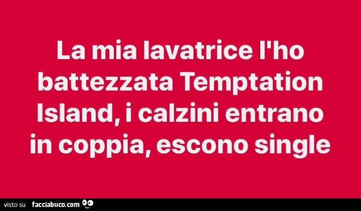 La mia lavatrice l'ho battezzata temptation island, i calzini entrano in coppia, escono single