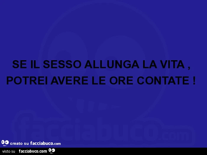 Se il sesso allunga la vita, potrei avere le ore contate