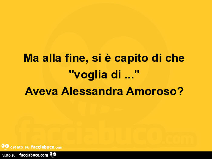 Ma alla fine, si è capito di che voglia di… aveva alessandra amoroso?