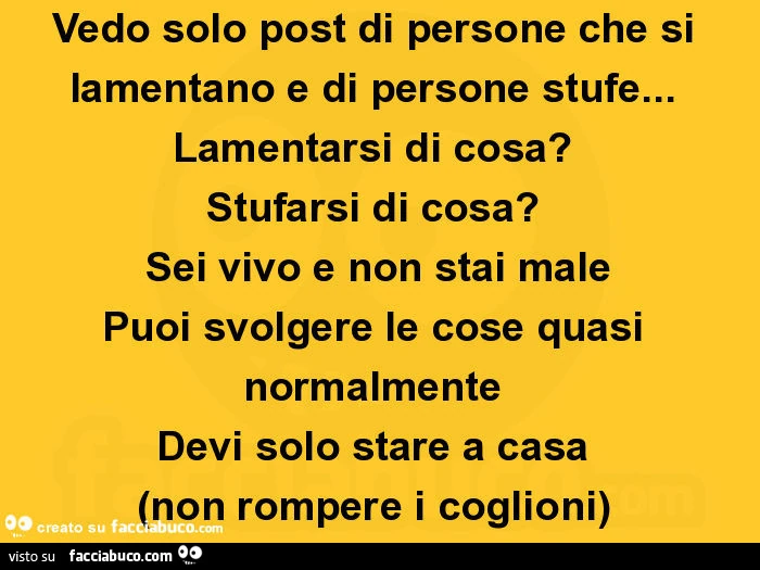 Vedo solo post di persone che si lamentano e di persone stufe&hellip; lamentarsi di cosa? Stufarsi di cosa? Sei vivo e non stai male puoi svolgere le cose quasi normalmente devi solo stare a casa (non rompere i coglioni)