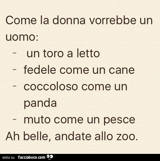 Come la donna vorrebbe un uomo: un toro a letto fedele come un cane coccoloso come un panda muto come un pesce. Ah belle, andate allo zoo