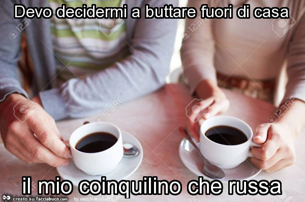 Devo decidermi a buttare fuori di casa il mio coinquilino che russa