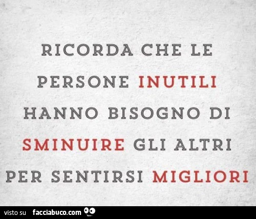 Ricorda che le persone inutili hanno bisogno di sminuire gli altri per sentirsi migliori