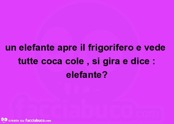 Un elefante apre il frigorifero e vede tutte coca cole, si gira e dice: elefante?