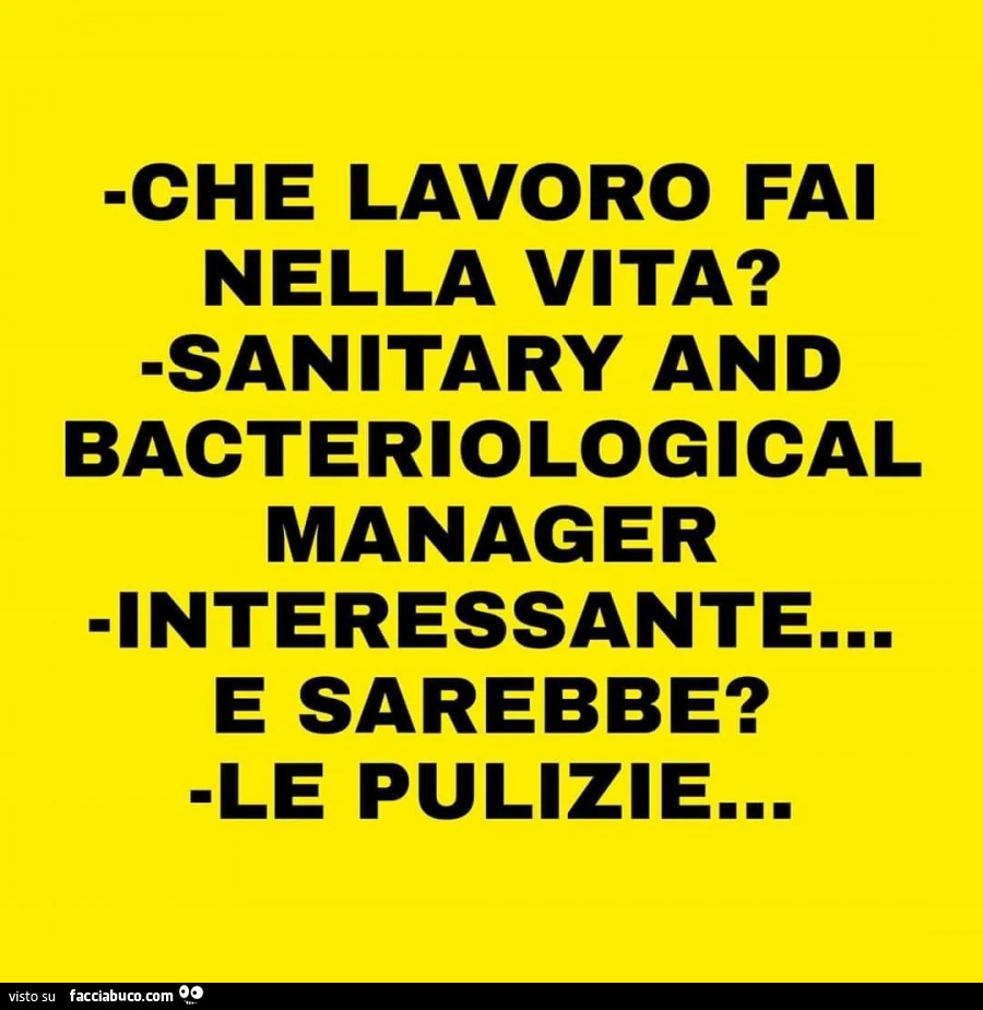 Che lavoro fai nella vita? Sanitary and bacteriological manager interessante&hellip; e sarebbe? Le pulizie