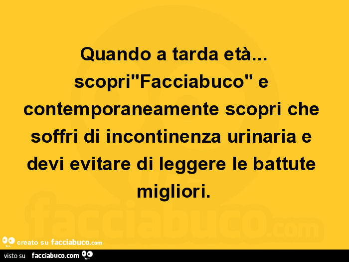 Quando a tarda età… scopri"facciabuco" e contemporaneamente scopri che soffri di incontinenza urinaria e devi evitare di leggere le battute migliori