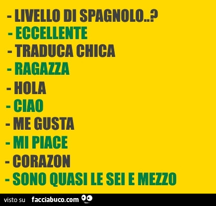 Livello di spagnolo? Eccellente. Traduca chica. Ragazza. Hola. Ciao. Me gusta. Mi piace. Corazòn. Sono quasi le sei e mezza
