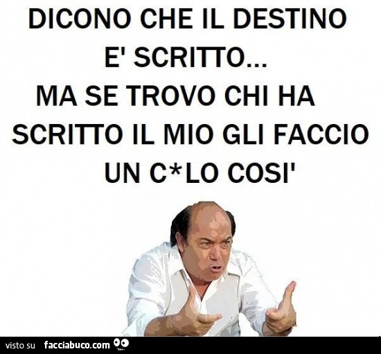 Dicono che il destino è scritto&hellip; ma se trovo chi ha scritto il mio gli faccio un culo così