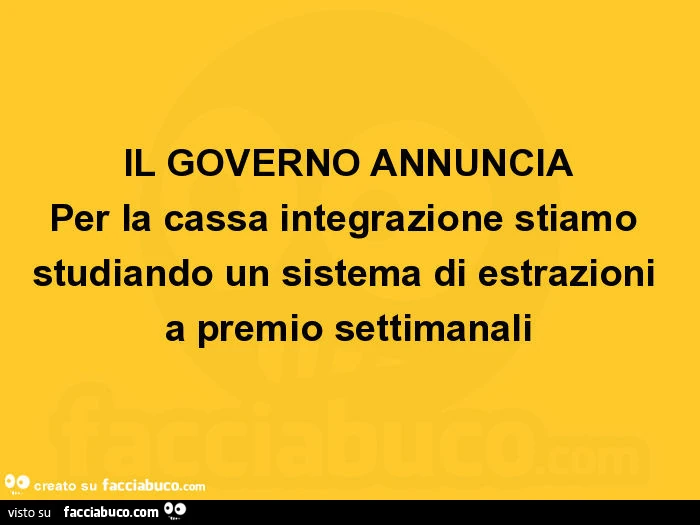 Il governo annuncia per la cassa integrazione stiamo studiando un sistema di estrazioni a premio settimanali