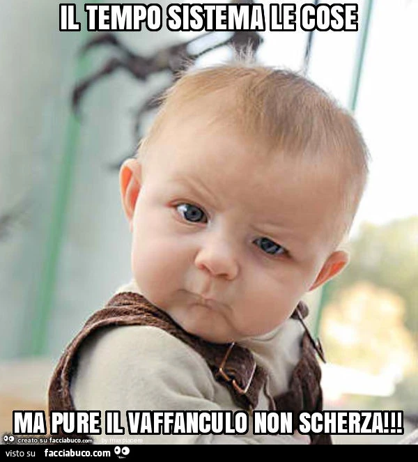 Il tempo sistema le cose ma pure il vaffanculo non scherza