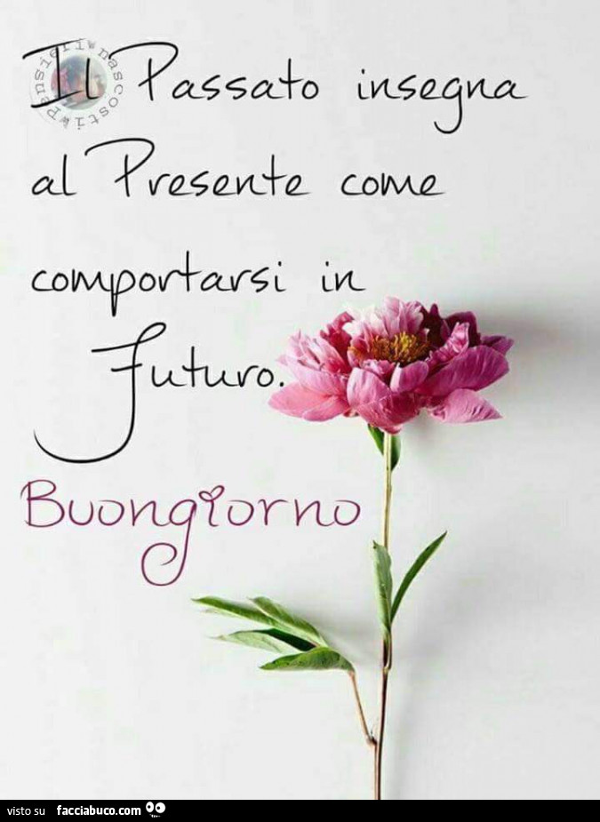 Il passato insegna al presente come comportarsi in futuro. Buongiorno