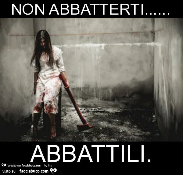 Non abbatterti… abbattili