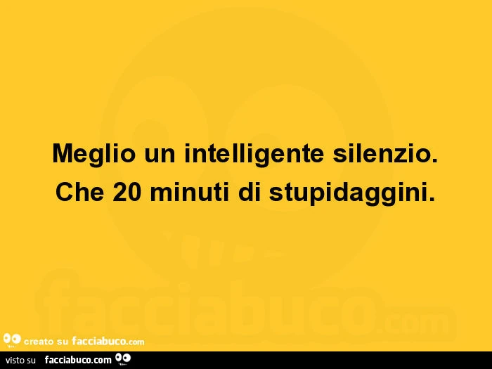 Meglio un intelligente silenzio. Che 20 minuti di stupidaggini
