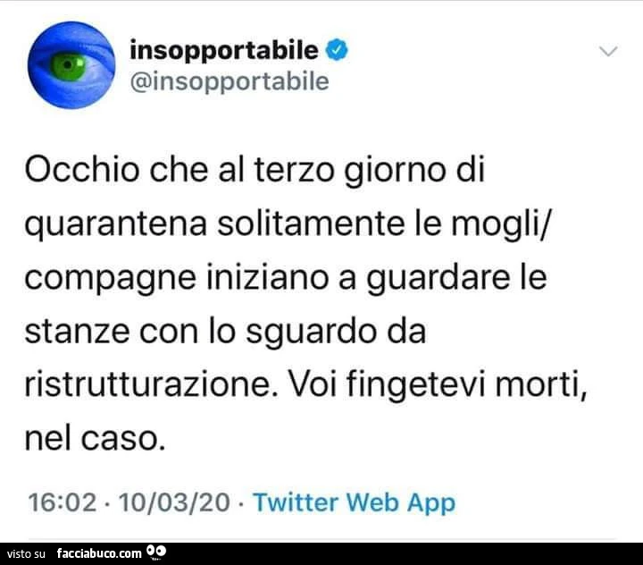 Occhio che al terzo giorno di quarantena solitamente le mogli compagne iniziano a guardare le stanze con lo sguardo da ristrutturazione. Voi fingetevi morti, nel caso