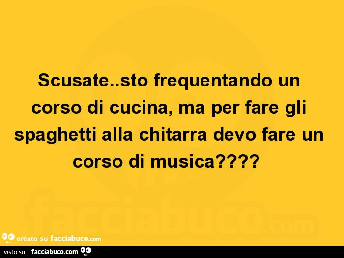Scusate. Sto frequentando un corso di cucina, ma per fare gli spaghetti alla chitarra devo fare un corso di musica?