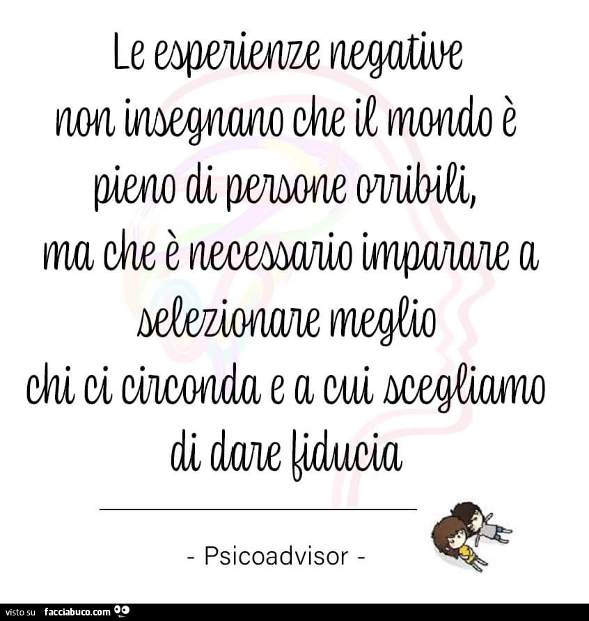 Le esperienze negative non insegnano che il mondo è pieno di persone orribili, ma che è necessario imparare a selezionare meglio chi ci circonda