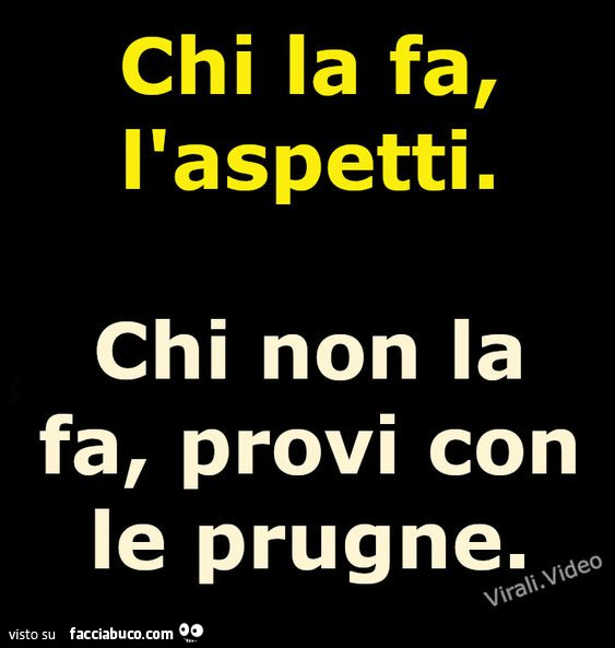 Chi la fa, l'aspetti. Chi non la fa, provi con le prugne