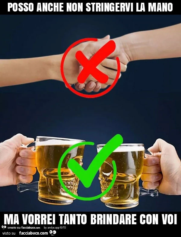 Posso anche non stringervi la mano ma vorrei tanto brindare con voi