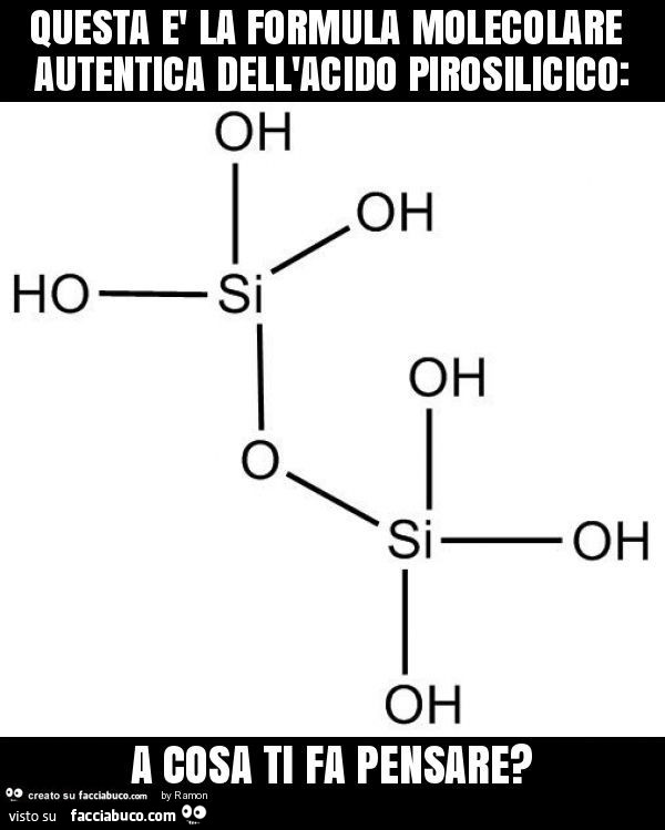 Questa è la formula molecolare autentica dell'acido pirosilicico: oh oh hosi oh oh a cosa ti fa pensare?