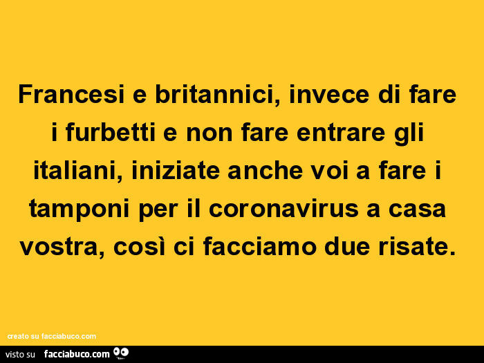 Francesi e britannici, invece di fare i furbetti e non fare entrare gli italiani, iniziate anche voi a fare i tamponi per il coronavirus a casa vostra, così ci facciamo due risate