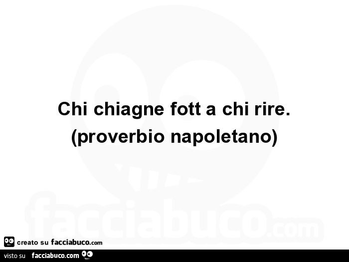 Chi chiagne fott a chi rire. (Proverbio napoletano)