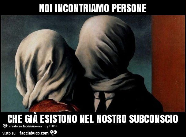 Noi Incontriamo Persone Che Gia Esistono Nel Nostro Subconscio