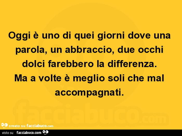 Oggi è uno di quei giorni dove una parola, un abbraccio, due occhi dolci farebbero… Oggi è uno di quei giorni dove una parola, un abbraccio, due occhi dolci farebbero…